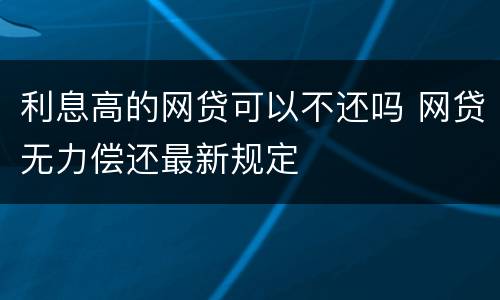 利息高的网贷可以不还吗 网贷无力偿还最新规定