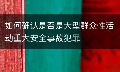 如何确认是否是大型群众性活动重大安全事故犯罪