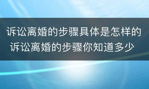 诉讼离婚的步骤具体是怎样的 诉讼离婚的步骤你知道多少