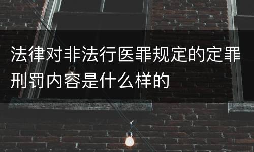 法律对非法行医罪规定的定罪刑罚内容是什么样的