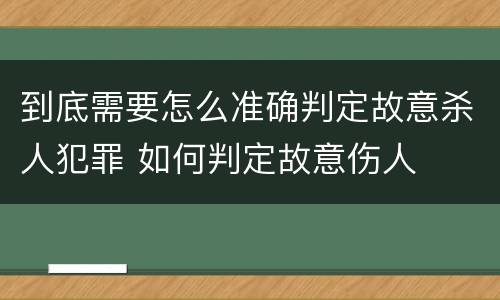 到底需要怎么准确判定故意杀人犯罪 如何判定故意伤人