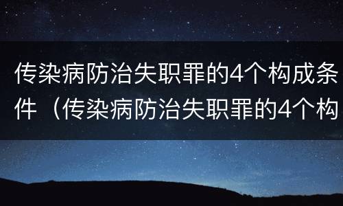 传染病防治失职罪的4个构成条件（传染病防治失职罪的4个构成条件包括）