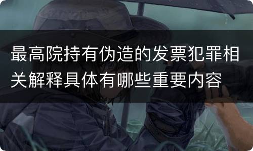 最高院持有伪造的发票犯罪相关解释具体有哪些重要内容