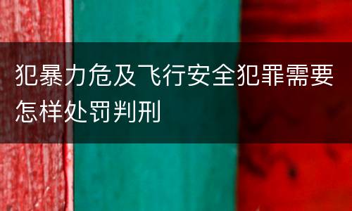 犯暴力危及飞行安全犯罪需要怎样处罚判刑