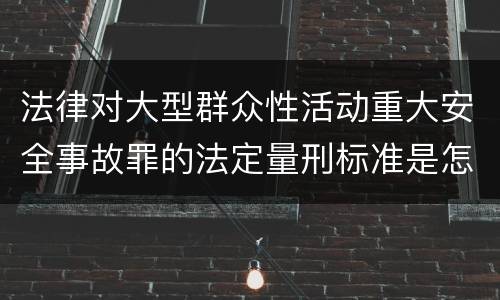 法律对大型群众性活动重大安全事故罪的法定量刑标准是怎样的