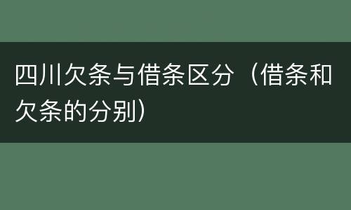 四川欠条与借条区分（借条和欠条的分别）