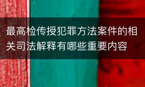 最高检传授犯罪方法案件的相关司法解释有哪些重要内容