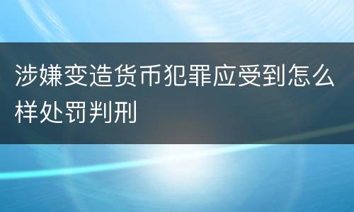 涉嫌变造货币犯罪应受到怎么样处罚判刑