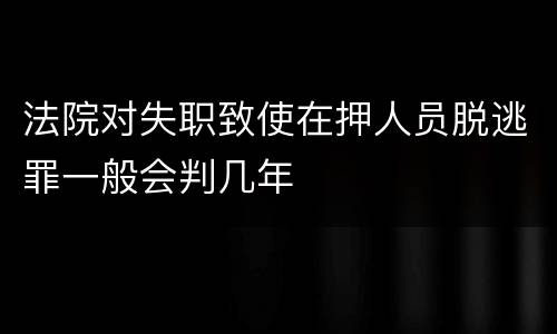 法院对失职致使在押人员脱逃罪一般会判几年