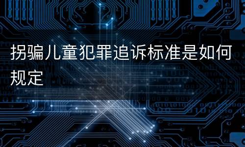 拐骗儿童犯罪追诉标准是如何规定