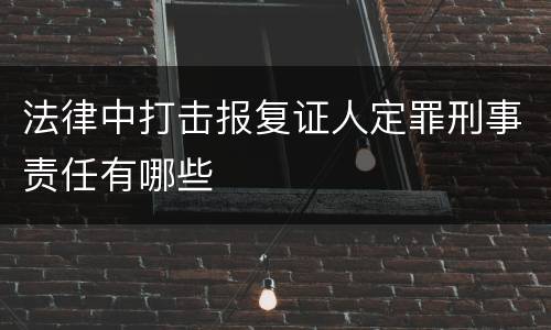 法律中打击报复证人定罪刑事责任有哪些