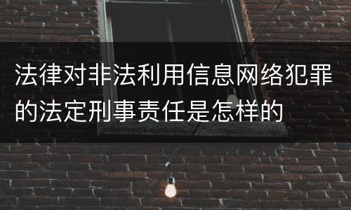 法律对非法利用信息网络犯罪的法定刑事责任是怎样的