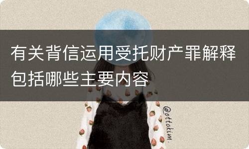 有关背信运用受托财产罪解释包括哪些主要内容