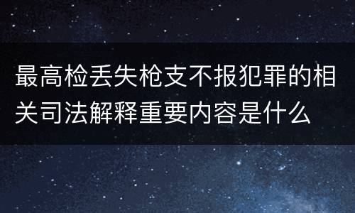 最高检丢失枪支不报犯罪的相关司法解释重要内容是什么