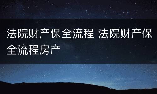 法院财产保全流程 法院财产保全流程房产