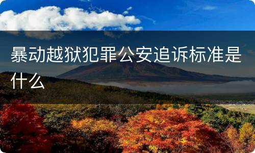 暴动越狱犯罪公安追诉标准是什么