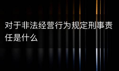 对于非法经营行为规定刑事责任是什么