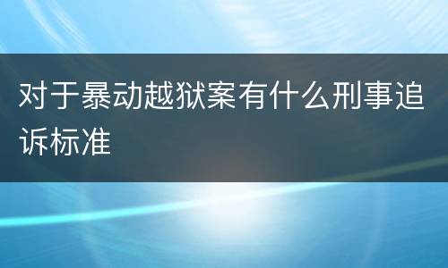 对于暴动越狱案有什么刑事追诉标准