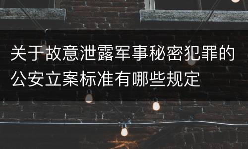 关于故意泄露军事秘密犯罪的公安立案标准有哪些规定