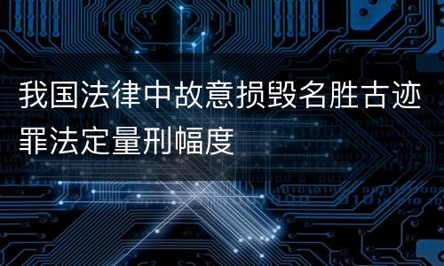 我国法律中故意损毁名胜古迹罪法定量刑幅度