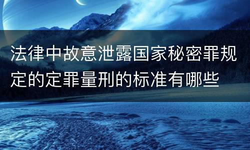 法律中故意泄露国家秘密罪规定的定罪量刑的标准有哪些