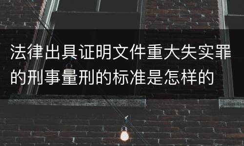 法律出具证明文件重大失实罪的刑事量刑的标准是怎样的
