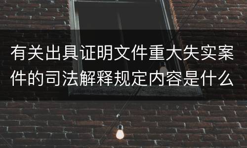 有关出具证明文件重大失实案件的司法解释规定内容是什么