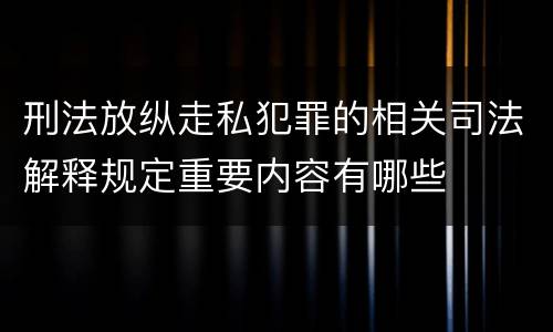 刑法放纵走私犯罪的相关司法解释规定重要内容有哪些