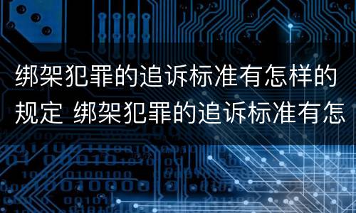 绑架犯罪的追诉标准有怎样的规定 绑架犯罪的追诉标准有怎样的规定呢