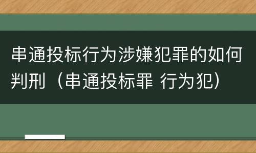 串通投标行为涉嫌犯罪的如何判刑（串通投标罪 行为犯）