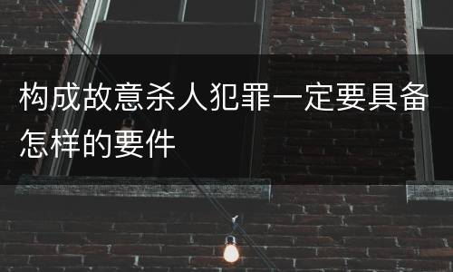 构成故意杀人犯罪一定要具备怎样的要件