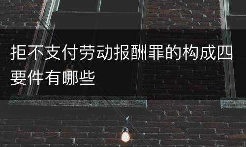 拒不支付劳动报酬罪的构成四要件有哪些