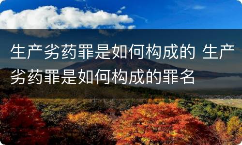 生产劣药罪是如何构成的 生产劣药罪是如何构成的罪名