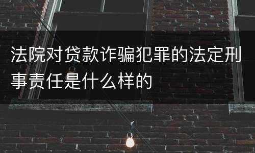 法院对贷款诈骗犯罪的法定刑事责任是什么样的