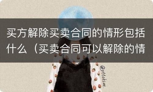 买方解除买卖合同的情形包括什么（买卖合同可以解除的情形）
