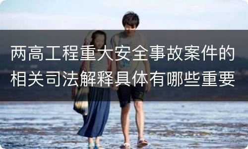 两高工程重大安全事故案件的相关司法解释具体有哪些重要规定