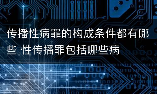 传播性病罪的构成条件都有哪些 性传播罪包括哪些病