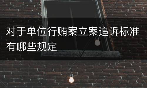 对于单位行贿案立案追诉标准有哪些规定