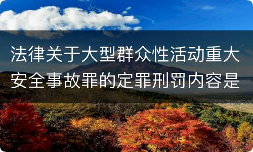 法律关于大型群众性活动重大安全事故罪的定罪刑罚内容是多少