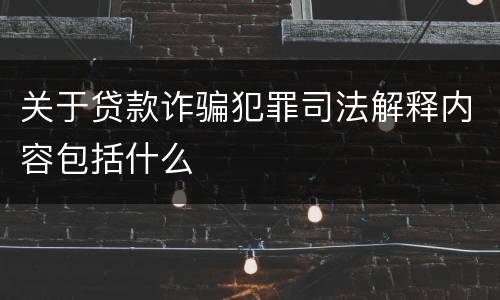 关于贷款诈骗犯罪司法解释内容包括什么