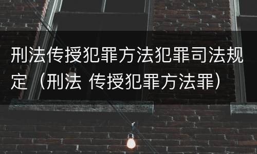 刑法传授犯罪方法犯罪司法规定（刑法 传授犯罪方法罪）