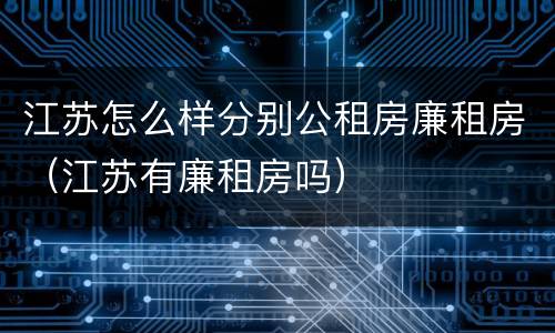 江苏怎么样分别公租房廉租房（江苏有廉租房吗）