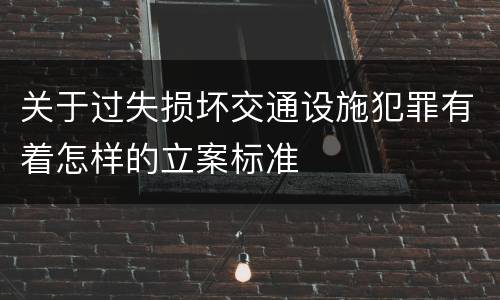 关于过失损坏交通设施犯罪有着怎样的立案标准