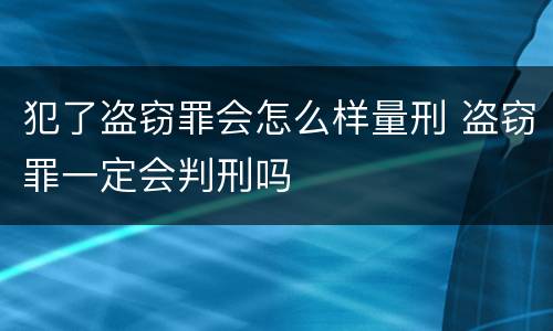 犯了盗窃罪会怎么样量刑 盗窃罪一定会判刑吗