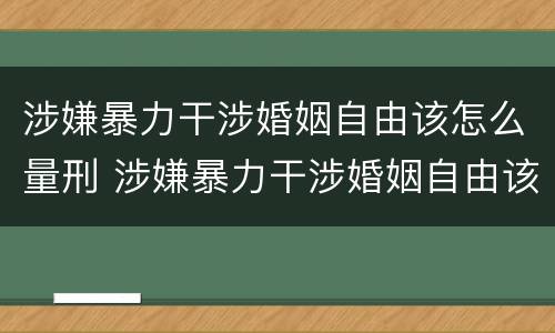 涉嫌暴力干涉婚姻自由该怎么量刑 涉嫌暴力干涉婚姻自由该怎么量刑呢