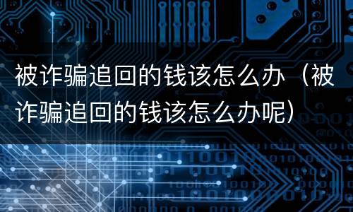 被诈骗追回的钱该怎么办（被诈骗追回的钱该怎么办呢）