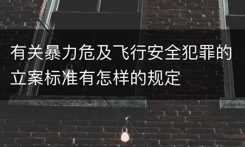 有关暴力危及飞行安全犯罪的立案标准有怎样的规定