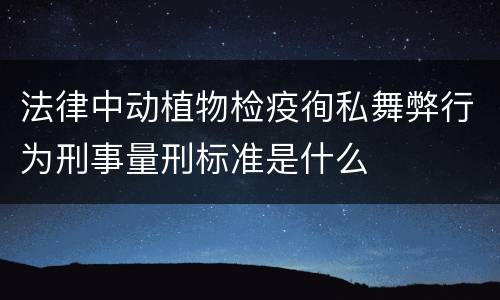 法律中动植物检疫徇私舞弊行为刑事量刑标准是什么