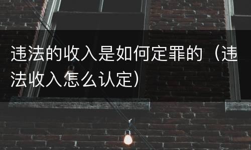 违法的收入是如何定罪的（违法收入怎么认定）