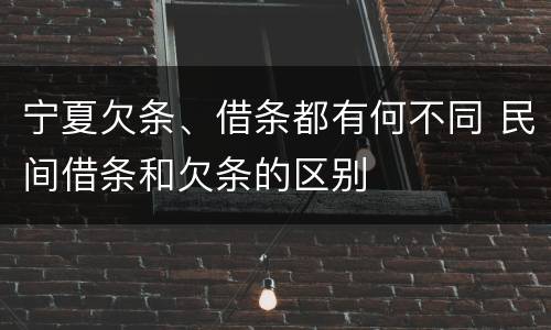 宁夏欠条、借条都有何不同 民间借条和欠条的区别